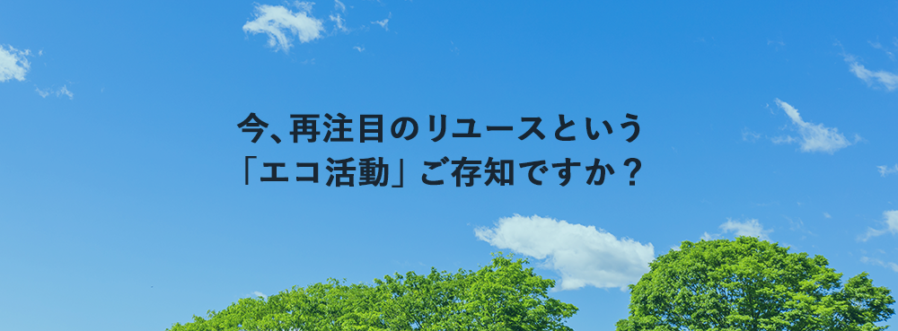 今、再注目のリユースという「エコ活動」ご存知ですか？